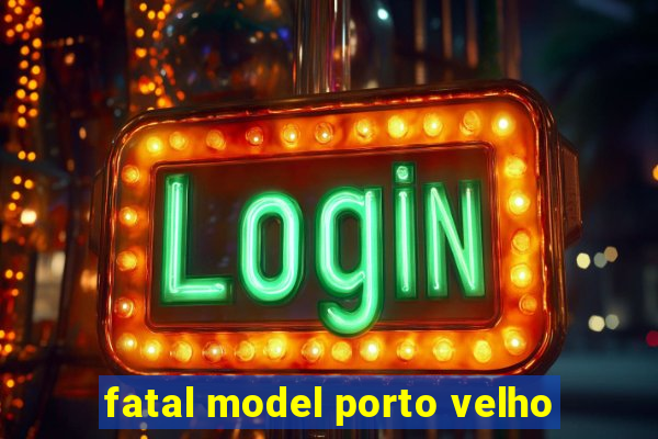 fatal model porto velho